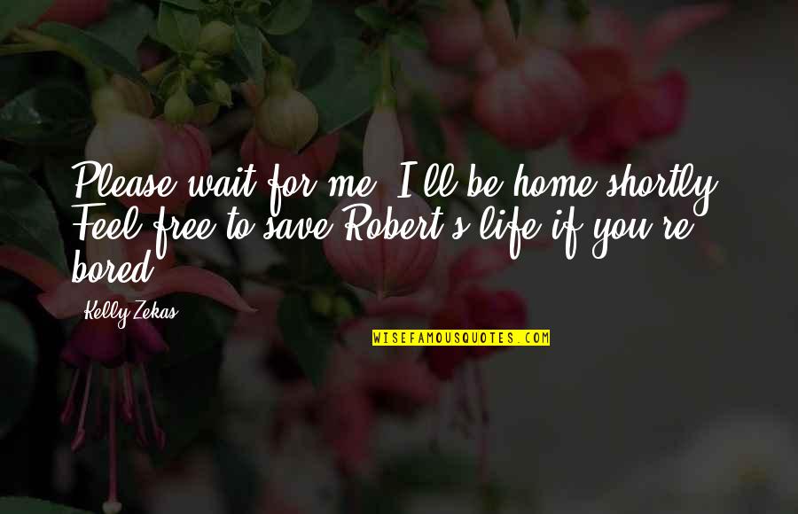 At Home Bored Quotes By Kelly Zekas: Please wait for me, I'll be home shortly.