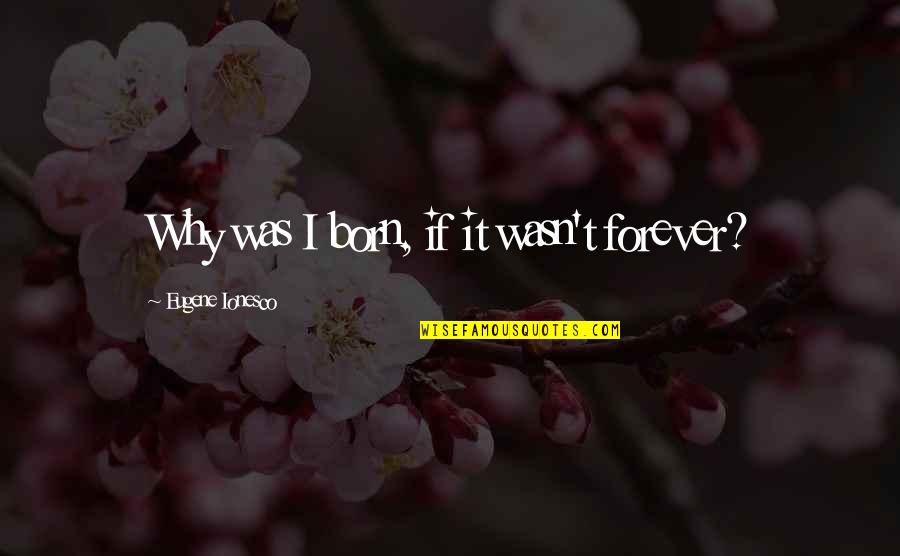 At Home Chilling Quotes By Eugene Ionesco: Why was I born, if it wasn't forever?