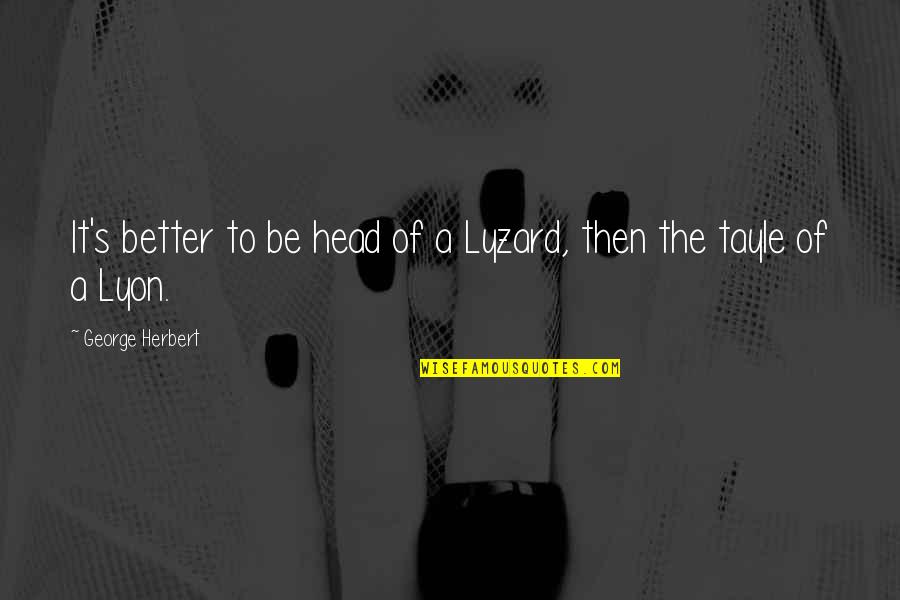 At Home Chilling Quotes By George Herbert: It's better to be head of a Lyzard,