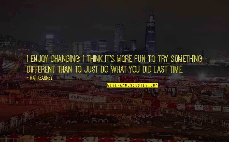 At Kearney Quotes By Mat Kearney: I enjoy changing; I think it's more fun At Kearney Quotes By Mat Kearney: I enjoy changing; I think it's more fun