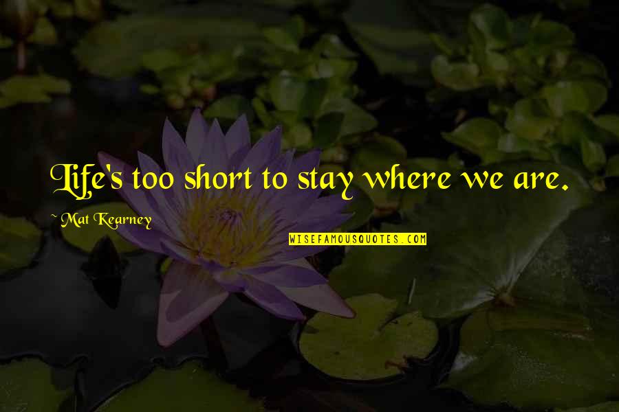 At Kearney Quotes By Mat Kearney: Life's too short to stay where we are.