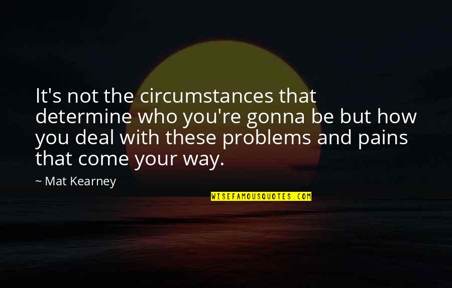 At Kearney Quotes By Mat Kearney: It's not the circumstances that determine who you're At Kearney Quotes By Mat Kearney: It's not the circumstances that determine who you're