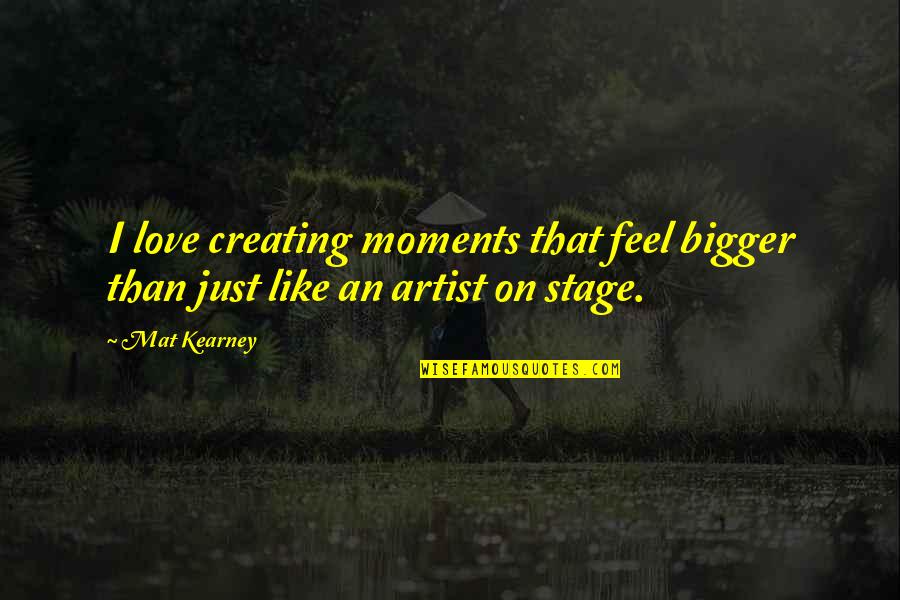 At Kearney Quotes By Mat Kearney: I love creating moments that feel bigger than