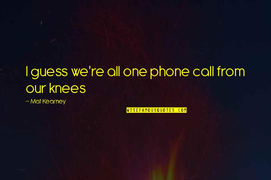 At Kearney Quotes By Mat Kearney: I guess we're all one phone call from