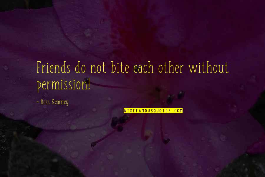 At Kearney Quotes By Ross Kearney: Friends do not bite each other without permission!