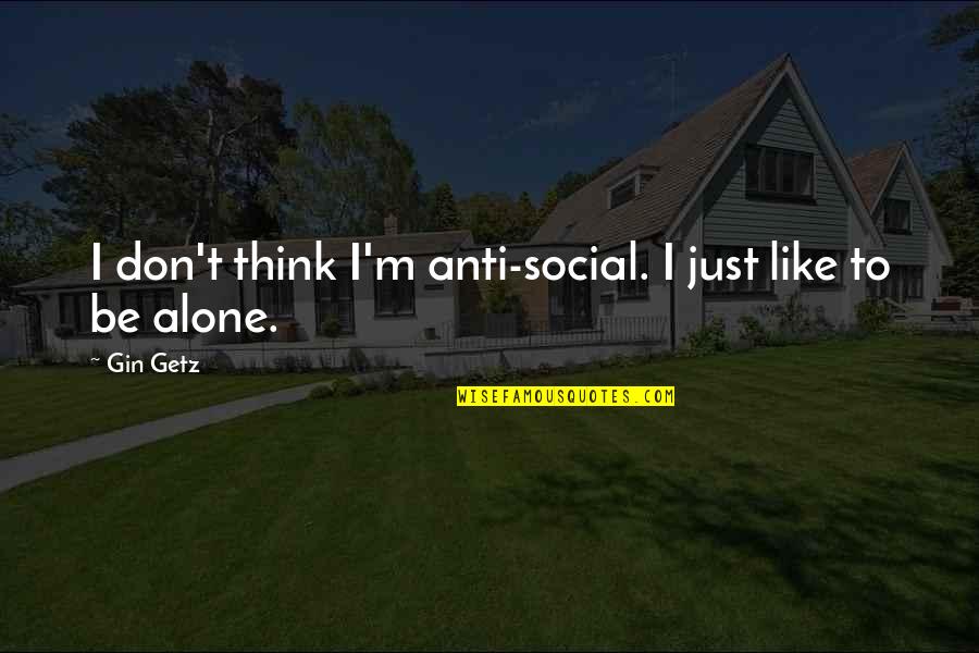 At Last Alone Quotes By Gin Getz: I don't think I'm anti-social. I just like