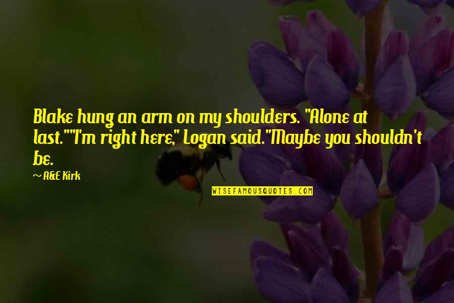 At Last I Am Alone Quotes By A&E Kirk: Blake hung an arm on my shoulders. "Alone At Last I Am Alone Quotes By A&E Kirk: Blake hung an arm on my shoulders. "Alone