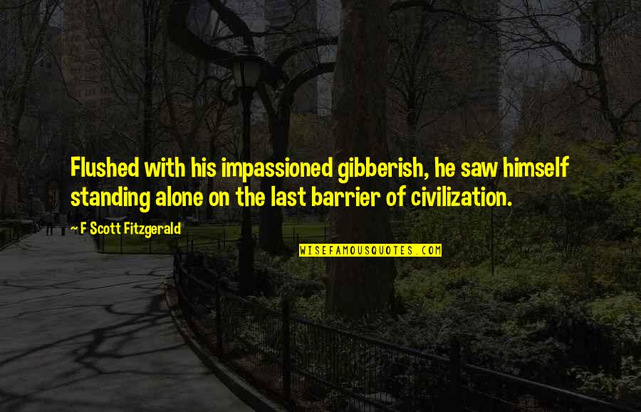 At Last I Am Alone Quotes By F Scott Fitzgerald: Flushed with his impassioned gibberish, he saw himself At Last I Am Alone Quotes By F Scott Fitzgerald: Flushed with his impassioned gibberish, he saw himself