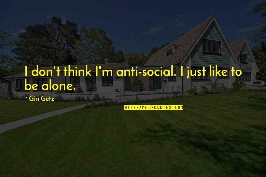 At Last I Am Alone Quotes By Gin Getz: I don't think I'm anti-social. I just like
