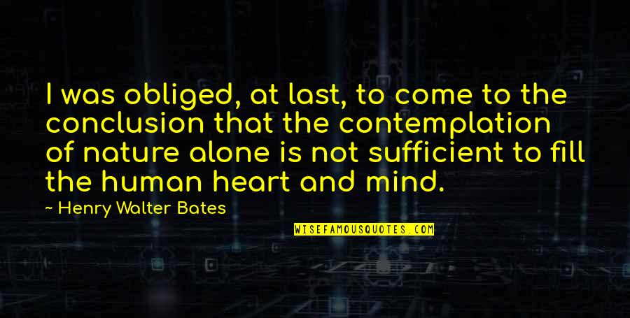 At Last I Am Alone Quotes By Henry Walter Bates: I was obliged, at last, to come to At Last I Am Alone Quotes By Henry Walter Bates: I was obliged, at last, to come to