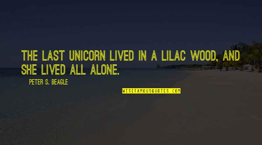 At Last I Am Alone Quotes By Peter S. Beagle: The last unicorn lived in a lilac wood, At Last I Am Alone Quotes By Peter S. Beagle: The last unicorn lived in a lilac wood,