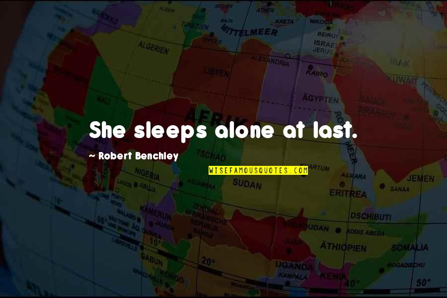 At Last I Am Alone Quotes By Robert Benchley: She sleeps alone at last. At Last I Am Alone Quotes By Robert Benchley: She sleeps alone at last.