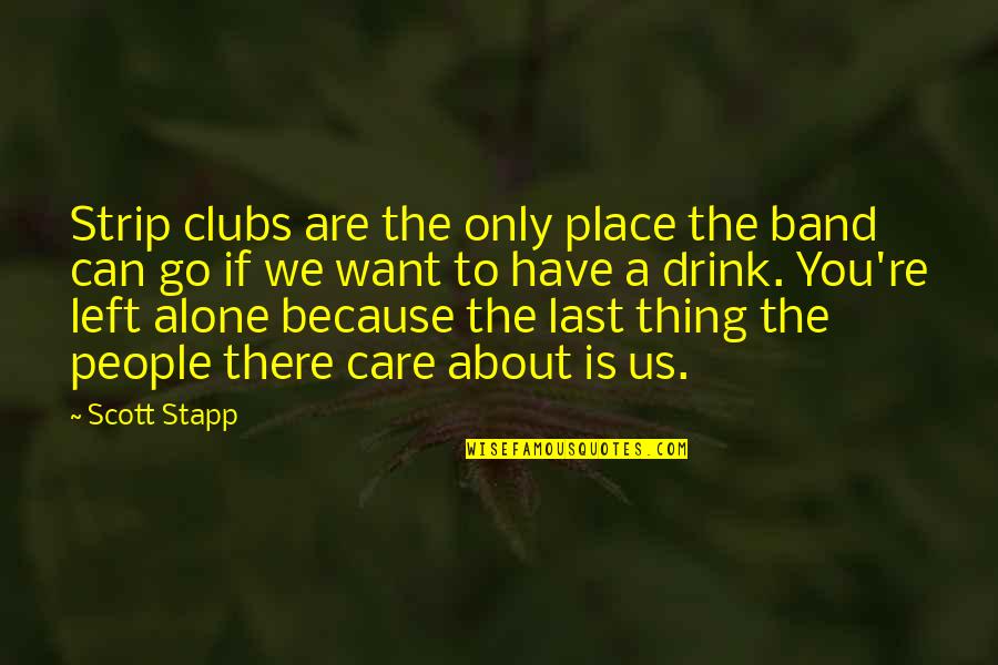 At Last I Am Alone Quotes By Scott Stapp: Strip clubs are the only place the band At Last I Am Alone Quotes By Scott Stapp: Strip clubs are the only place the band