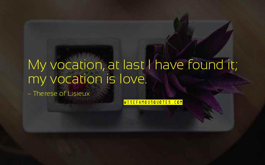 At Last My Love Quotes By Therese Of Lisieux: My vocation, at last I have found it; At Last My Love Quotes By Therese Of Lisieux: My vocation, at last I have found it;