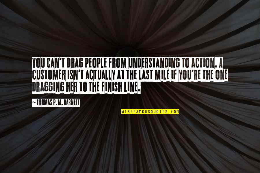 At Last Quotes By Thomas P.M. Barnett: You can't drag people from understanding to action.