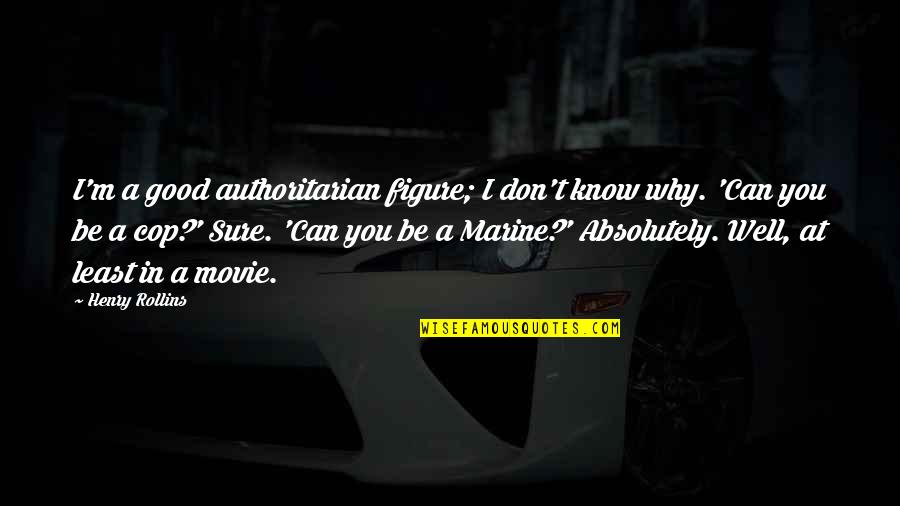 At Least I Know Now Quotes By Henry Rollins: I'm a good authoritarian figure; I don't know