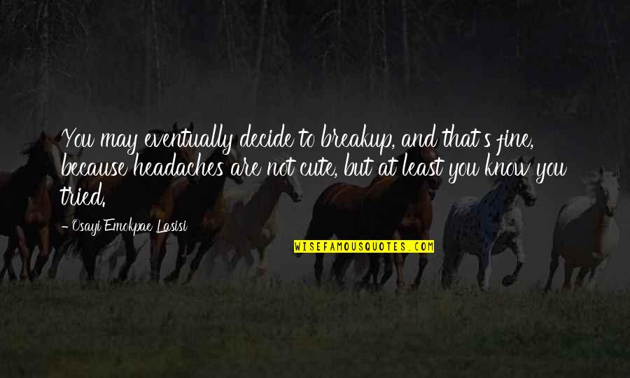 At Least I Tried Quotes By Osayi Emokpae Lasisi: You may eventually decide to breakup, and that's