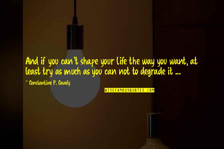 At Least You Try Quotes By Constantine P. Cavafy: And if you can't shape your life the