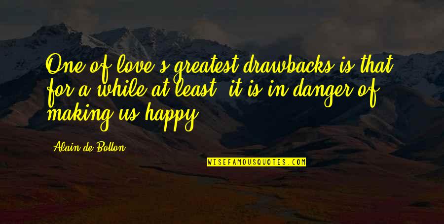 At Least You're Happy Quotes By Alain De Botton: One of love's greatest drawbacks is that, for