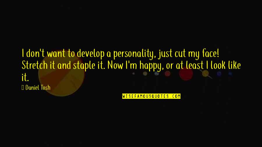 At Least You're Happy Quotes By Daniel Tosh: I don't want to develop a personality, just