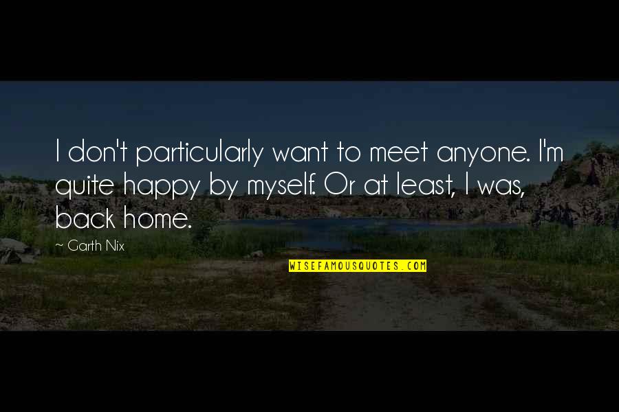 At Least You're Happy Quotes By Garth Nix: I don't particularly want to meet anyone. I'm