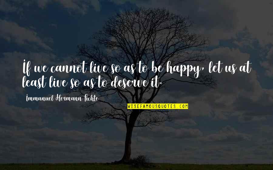 At Least You're Happy Quotes By Immanuel Hermann Fichte: If we cannot live so as to be
