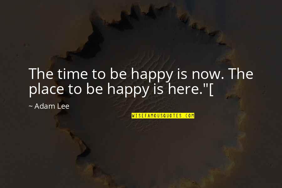 At My Happy Place Quotes By Adam Lee: The time to be happy is now. The
