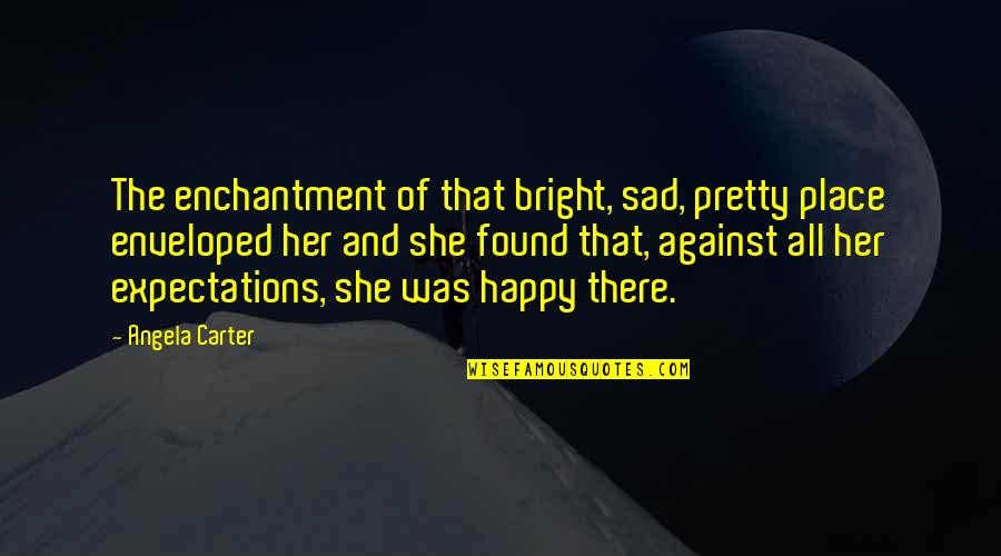 At My Happy Place Quotes By Angela Carter: The enchantment of that bright, sad, pretty place