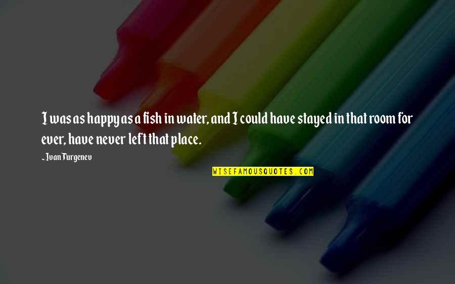 At My Happy Place Quotes By Ivan Turgenev: I was as happy as a fish in