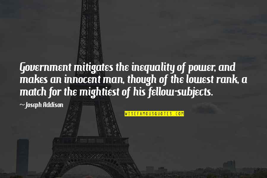 At My Lowest Quotes By Joseph Addison: Government mitigates the inequality of power, and makes