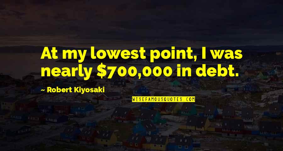 At My Lowest Quotes By Robert Kiyosaki: At my lowest point, I was nearly $700,000