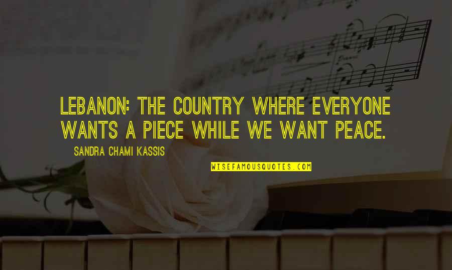 At Peace With Everyone Quotes By Sandra Chami Kassis: Lebanon: the country where everyone wants a piece At Peace With Everyone Quotes By Sandra Chami Kassis: Lebanon: the country where everyone wants a piece