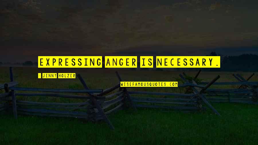 At Pierson Quotes By Jenny Holzer: Expressing anger is necessary.