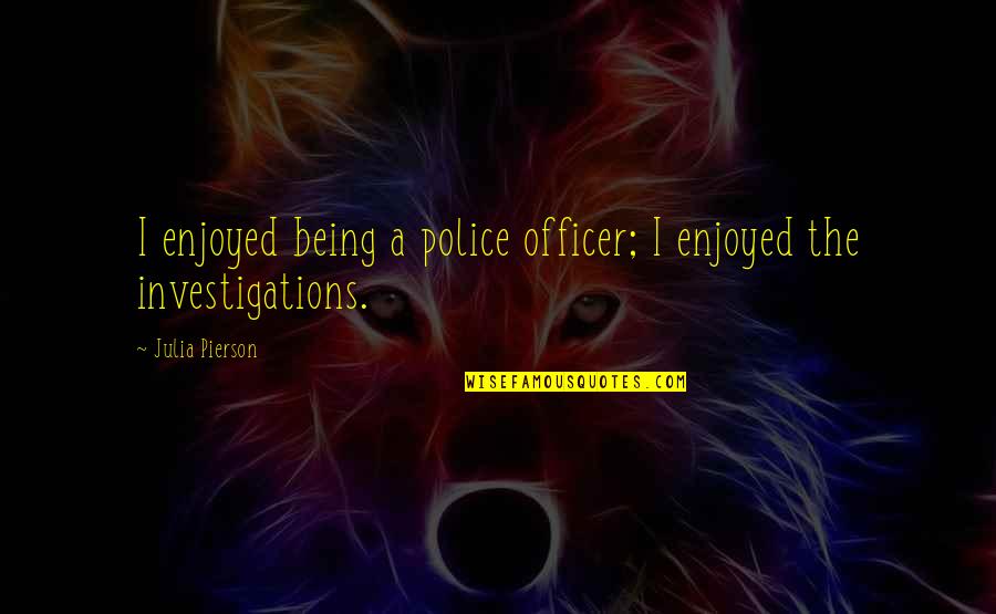 At Pierson Quotes By Julia Pierson: I enjoyed being a police officer; I enjoyed