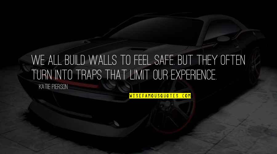 At Pierson Quotes By Katie Pierson: We all build walls to feel safe. But