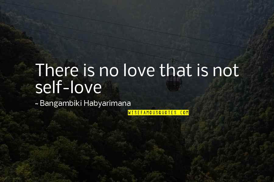 At Quote Quotes By Bangambiki Habyarimana: There is no love that is not self-love