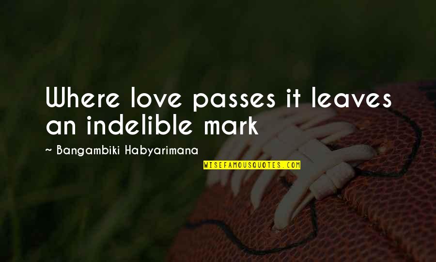 At Quote Quotes By Bangambiki Habyarimana: Where love passes it leaves an indelible mark