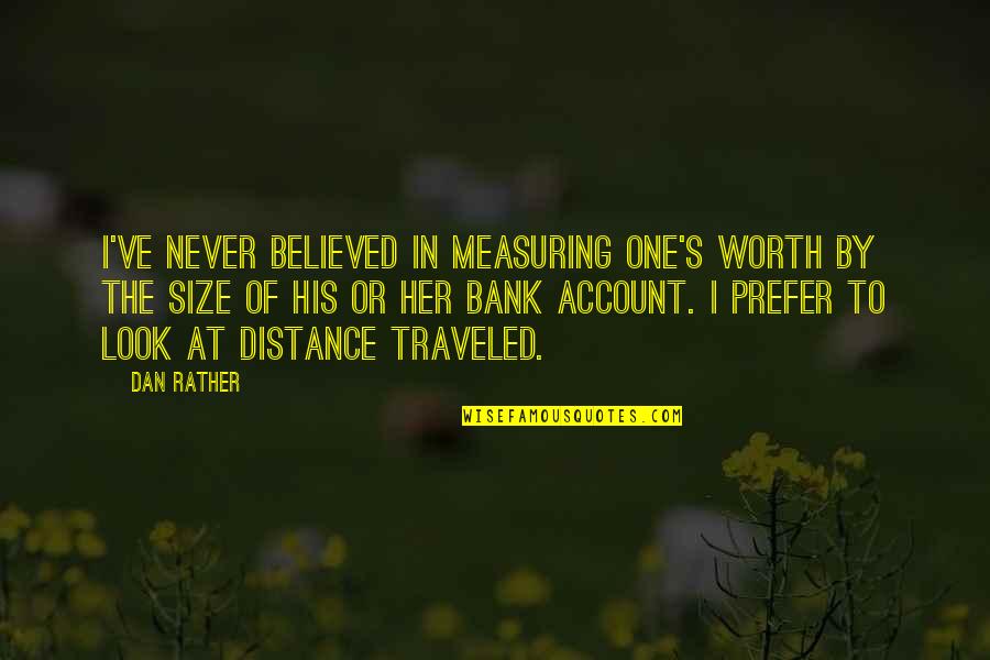 At Quote Quotes By Dan Rather: I've never believed in measuring one's worth by
