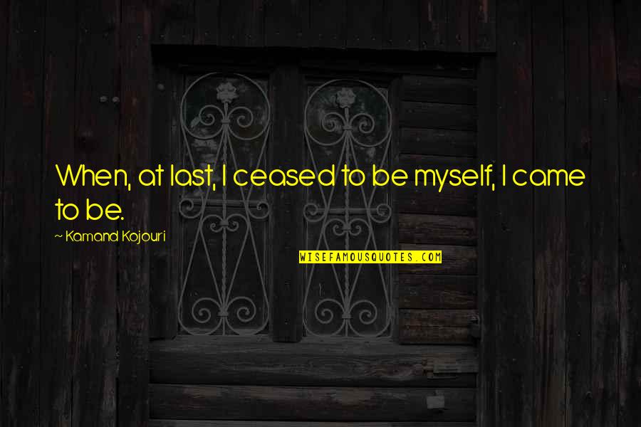 At Quote Quotes By Kamand Kojouri: When, at last, I ceased to be myself,