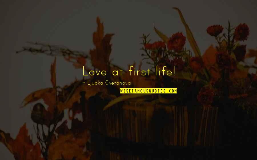 At Quote Quotes By Ljupka Cvetanova: Love at first life!