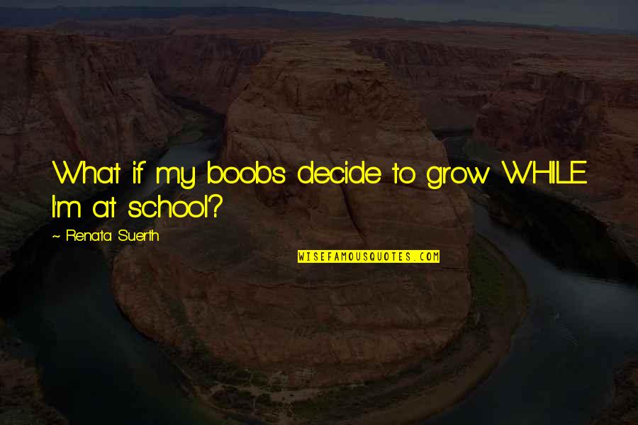At Quote Quotes By Renata Suerth: What if my boobs decide to grow WHILE