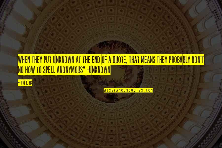 At Quote Quotes By Tri T. Ha: when they put unknown at the end of