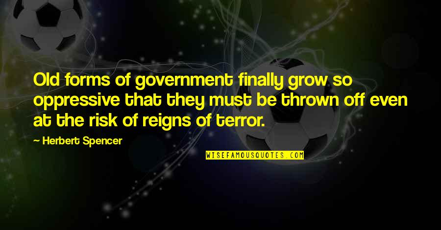 At Risk Quotes By Herbert Spencer: Old forms of government finally grow so oppressive