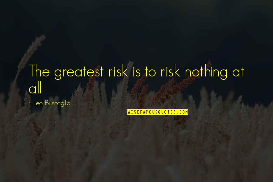 At Risk Quotes By Leo Buscaglia: The greatest risk is to risk nothing at