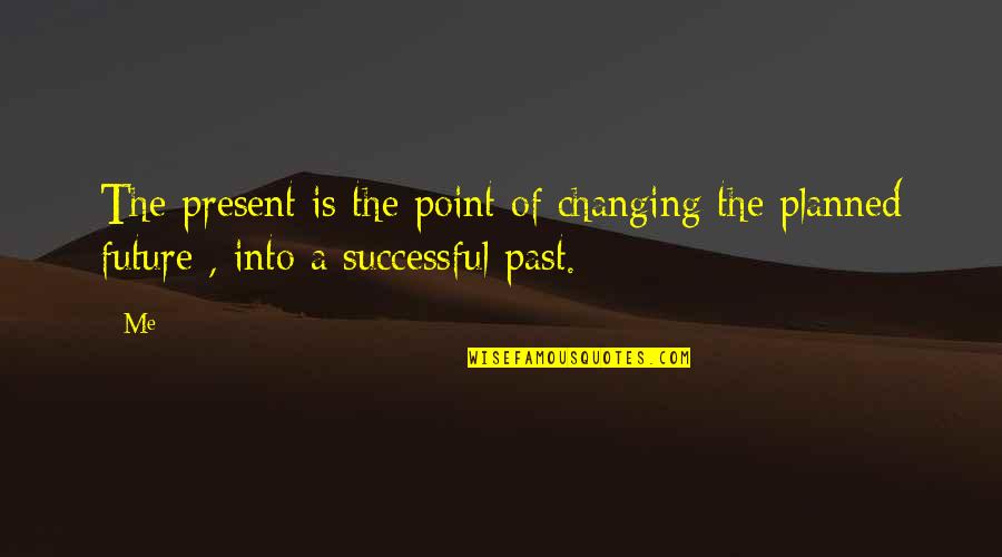 At Some Point Quote Quotes By Me: The present is the point of changing the