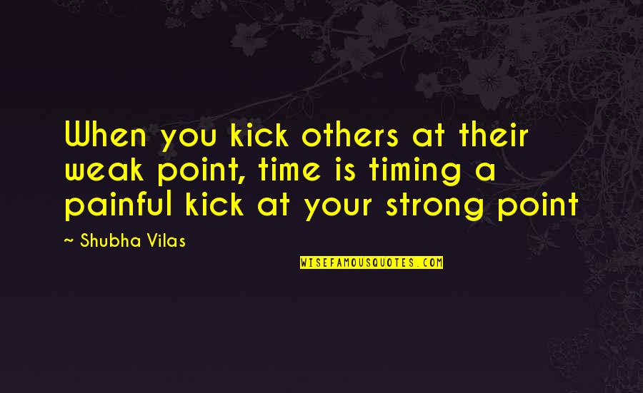 At Some Point Quote Quotes By Shubha Vilas: When you kick others at their weak point,