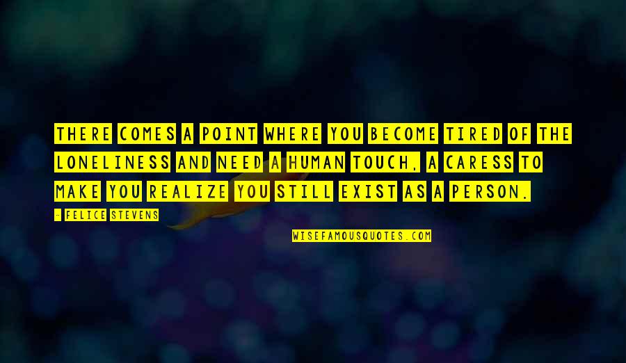 At Some Point You Realize Quotes By Felice Stevens: There comes a point where you become tired