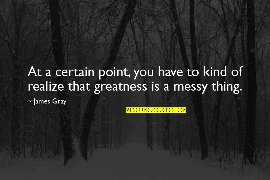 At Some Point You Realize Quotes By James Gray: At a certain point, you have to kind