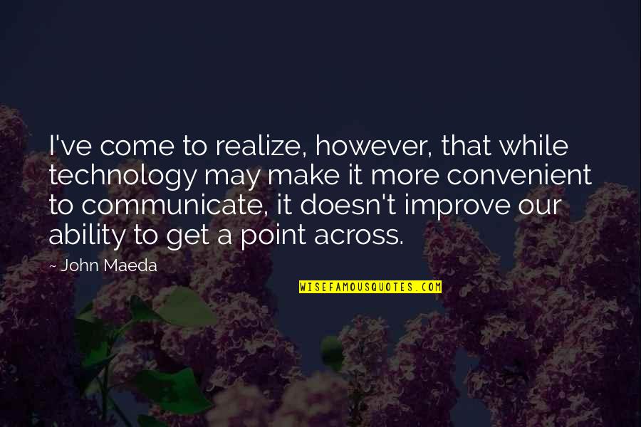 At Some Point You Realize Quotes By John Maeda: I've come to realize, however, that while technology