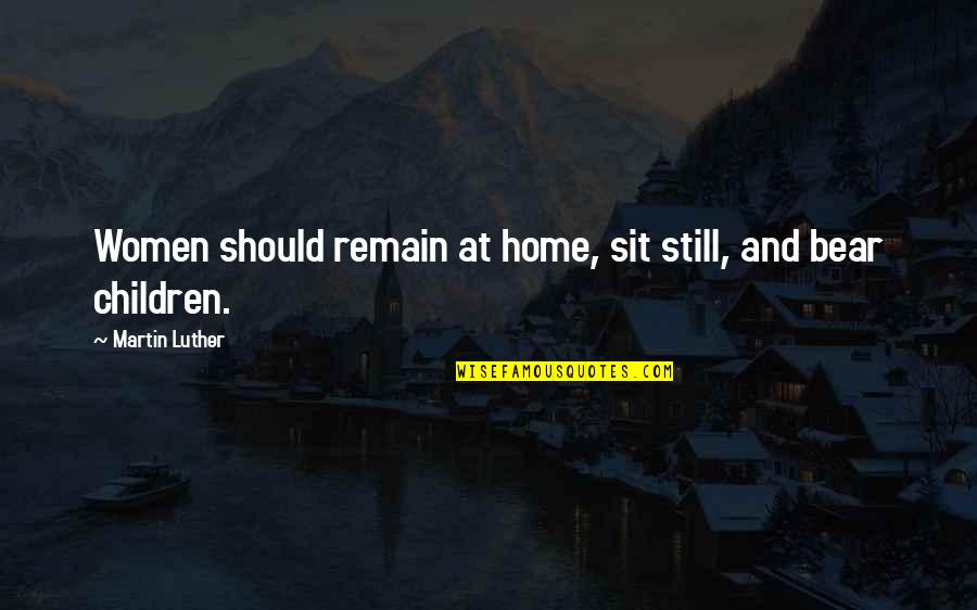 At Still Quotes By Martin Luther: Women should remain at home, sit still, and At Still Quotes By Martin Luther: Women should remain at home, sit still, and